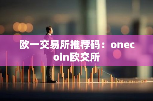 欧一交易所推荐码：onecoin欧交所
