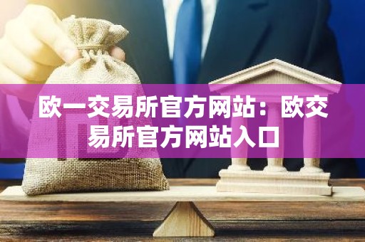 欧一交易所官方网站：欧交易所官方网站入口