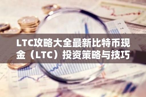 LTC攻略大全最新比特币现金（LTC）投资策略与技巧解析