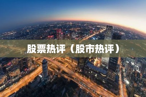股票热评（股市热评）
