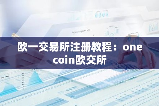 欧一交易所注册教程：onecoin欧交所