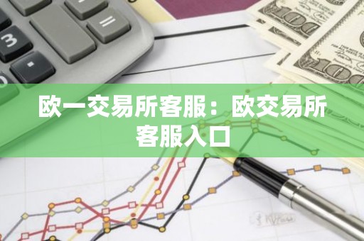 欧一交易所客服：欧交易所客服入口