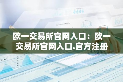 欧一交易所官网入口：欧一交易所官网入口.官方注册入口.中国