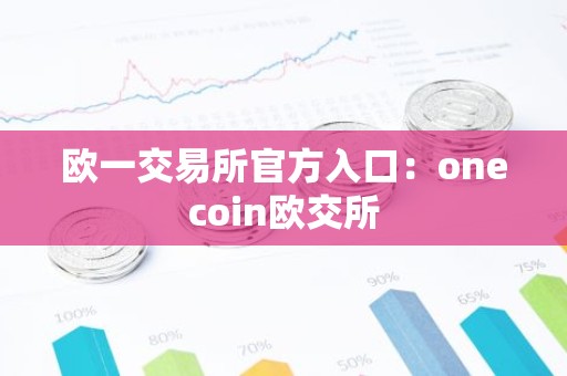 欧一交易所官方入口：onecoin欧交所