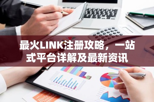 最火LINK注册攻略，一站式平台详解及最新资讯