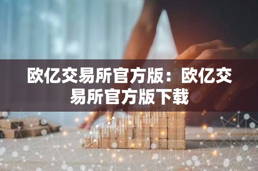 欧亿交易所官方版：欧亿交易所官方版下载