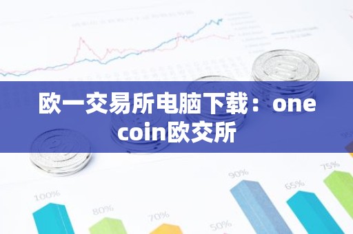 欧一交易所电脑下载：onecoin欧交所