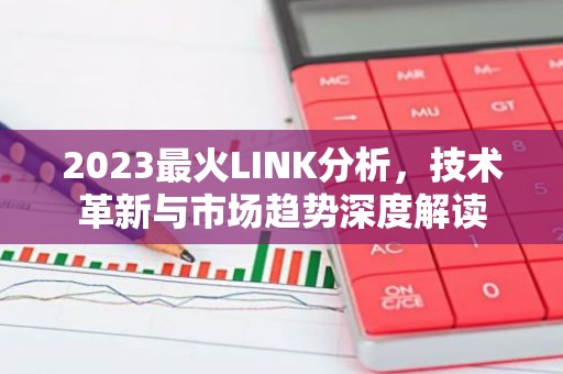 2023最火LINK分析，技术革新与市场趋势深度解读