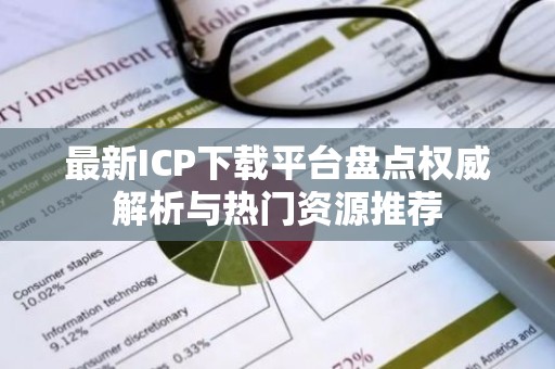 最新ICP下载平台盘点权威解析与热门资源推荐