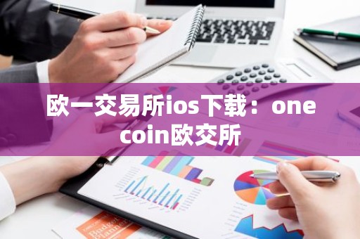 欧一交易所ios下载：onecoin欧交所
