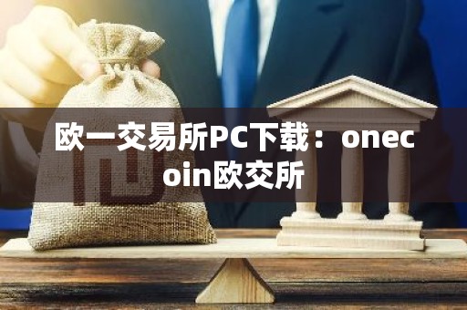 欧一交易所PC下载：onecoin欧交所