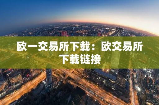 欧一交易所下载：欧交易所下载链接