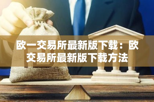 欧一交易所最新版下载：欧交易所最新版下载方法