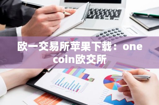欧一交易所苹果下载：onecoin欧交所