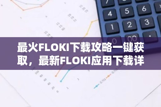 最火FLOKI下载攻略一键获取，最新FLOKI应用下载详解