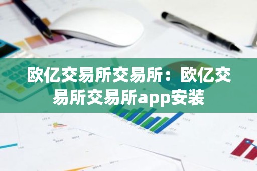 欧亿交易所交易所：欧亿交易所交易所app安装