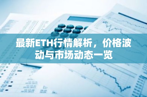 最新ETH行情解析，价格波动与市场动态一览