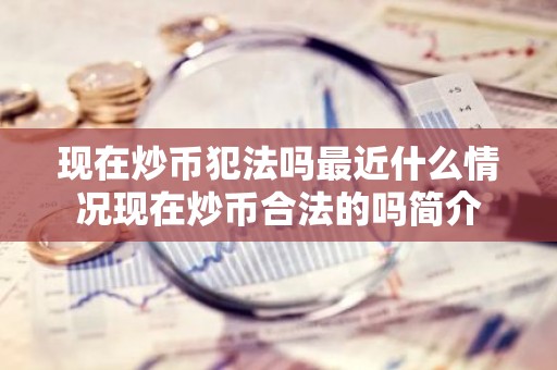 现在炒币犯法吗最近什么情况现在炒币合法的吗简介