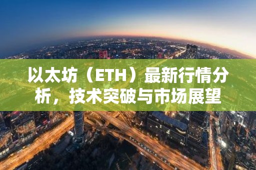 以太坊（ETH）最新行情分析，技术突破与市场展望