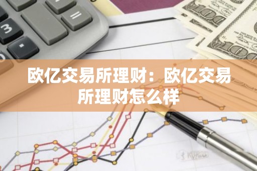 欧亿交易所理财：欧亿交易所理财怎么样