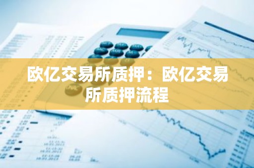 欧亿交易所质押：欧亿交易所质押流程