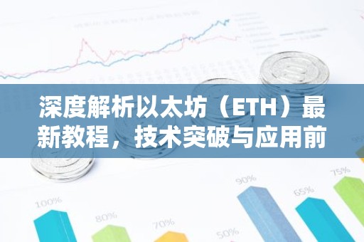 深度解析以太坊（ETH）最新教程，技术突破与应用前景