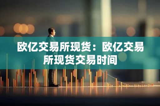 欧亿交易所现货：欧亿交易所现货交易时间