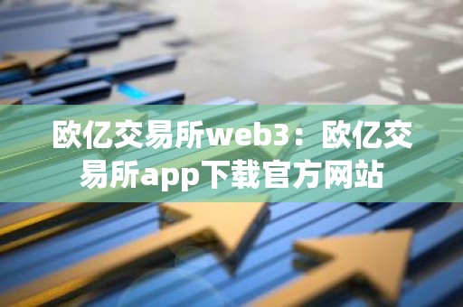 欧亿交易所web3：欧亿交易所app下载官方网站