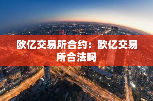 欧亿交易所合约：欧亿交易所合法吗