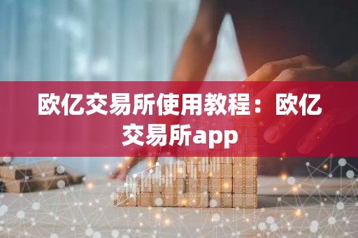 欧亿交易所使用教程：欧亿交易所app