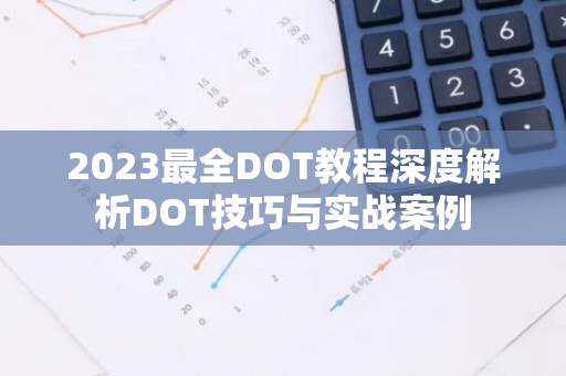 2023最全DOT教程深度解析DOT技巧与实战案例