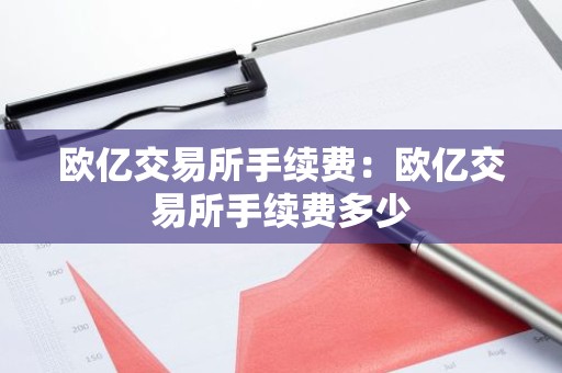 欧亿交易所手续费：欧亿交易所手续费多少