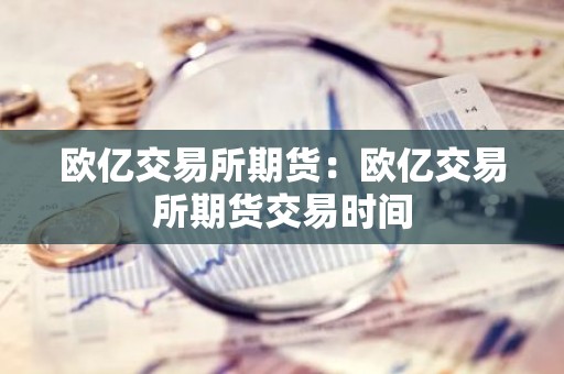 欧亿交易所期货：欧亿交易所期货交易时间