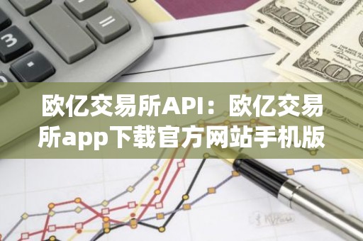欧亿交易所API：欧亿交易所app下载官方网站手机版