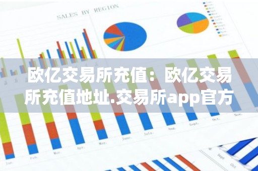 欧亿交易所充值：欧亿交易所充值地址.交易所app官方.中