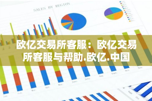 欧亿交易所客服：欧亿交易所客服与帮助.欧亿.中国
