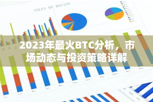 2023年最火BTC分析，市场动态与投资策略详解