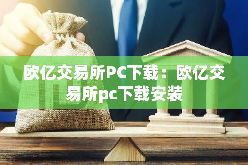 欧亿交易所PC下载：欧亿交易所pc下载安装