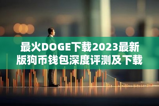 最火DOGE下载2023最新版狗币钱包深度评测及下载教程