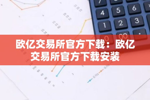 欧亿交易所官方下载：欧亿交易所官方下载安装