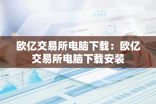 欧亿交易所电脑下载：欧亿交易所电脑下载安装