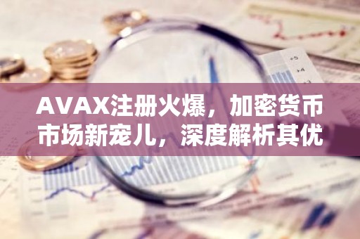 AVAX注册火爆，加密货币市场新宠儿，深度解析其优势与前景