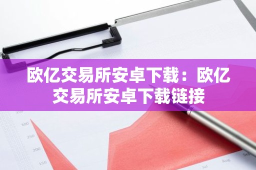 欧亿交易所安卓下载：欧亿交易所安卓下载链接