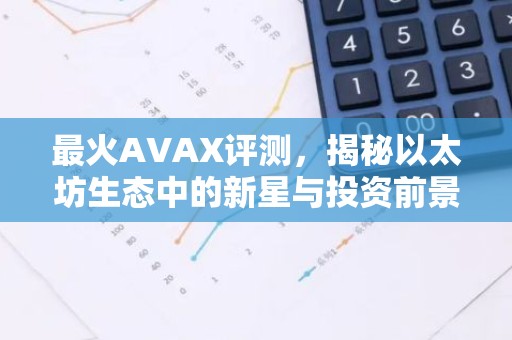 最火AVAX评测，揭秘以太坊生态中的新星与投资前景