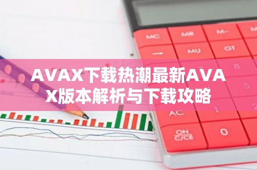 AVAX下载热潮最新AVAX版本解析与下载攻略