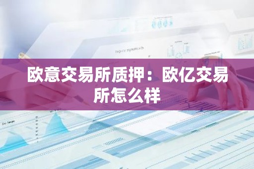 欧意交易所质押：欧亿交易所怎么样