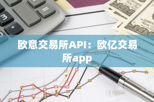 欧意交易所API：欧亿交易所app