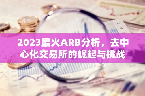 2023最火ARB分析，去中心化交易所的崛起与挑战