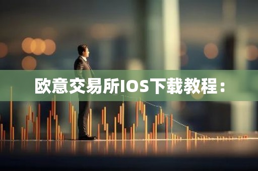 欧意交易所IOS下载教程：