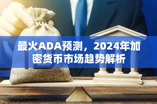最火ADA预测，2024年加密货币市场趋势解析